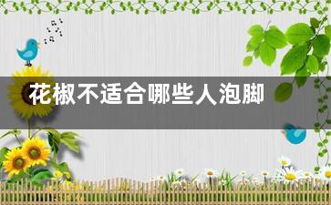花椒不适合哪些人泡脚 花椒泡脚的好处,花椒不适合哪些人泡脚 上热下寒